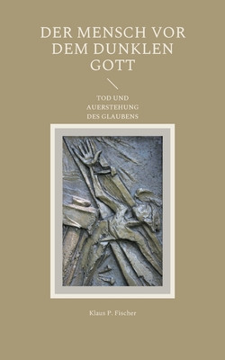 Der Mensch VOR Dem Dunklen Gott: Tod Und Auferstehung Des Glaubens - Fischer, Klaus P