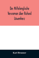 Der mittelenglische Versroman ber Richard Lwenherz: kritische Ausgabe nach allen Handschriften mit Einleitung, Anmerkungen und deutscher bersetzung