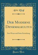 Der Moderne Denkmalkultus: Sein Wesen Und Seine Entstehung (Classic Reprint)