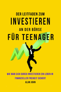 Der Moderne Leitfaden fr Aktienmarktinvestitionen fr Jugendliche: Wie Ein Leben in finanzieller Freiheit durch die Macht des Investierens Gewhrleistet Werden Kann