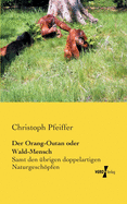 Der Orang-Outan oder Wald-Mensch: Samt den ?brigen doppelartigen Naturgeschpfen als Verbindungsgliedern der gro?en Naturkette in den verschiedenen Naturreichen