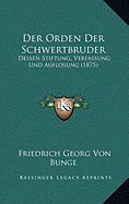 Der Orden Der Schwertbruder: Dessen Stiftung, Verfassung Und Auflosung (1875)