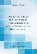 Der Patentschutz: Mit Besonderer Berucksichtigung Der Schweizerischen Gesetzgebung (1891)