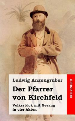 Der Pfarrer von Kirchfeld: Volksstck mit Gesang in vier Akten - Anzengruber, Ludwig