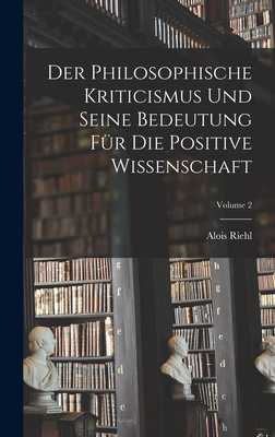 Der Philosophische Kriticismus Und Seine Bedeutung Fr Die Positive Wissenschaft; Volume 2 - Riehl, Alois