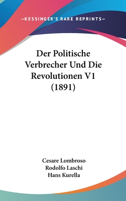 Der Politische Verbrecher Und Die Revolutionen V1 (1891) - Lombroso, Cesare, and Laschi, Rodolfo, and Kurella, Hans (Editor)