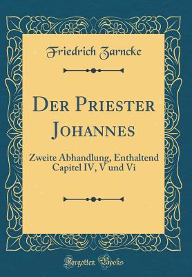 Der Priester Johannes: Zweite Abhandlung, Enthaltend Capitel IV, V und Vi (Classic Reprint) - Zarncke, Friedrich