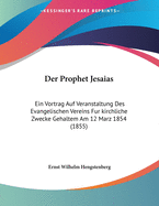 Der Prophet Jesaias: Ein Vortrag Auf Veranstaltung Des Evangelischen Vereins Fur Kirchliche Zwecke Gehaltem Am 12 Marz 1854 (1855)