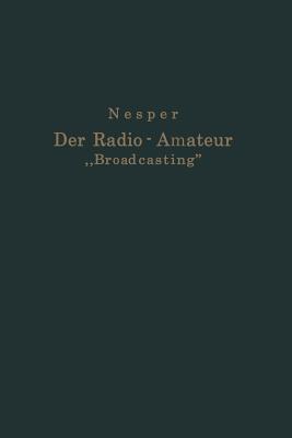 Der Radio-Amateur "Broadcasting": Ein Lehr- Und Hilfsbuch Fr Die Radio-Amateure Aller Lnder - Nesper, Eugen