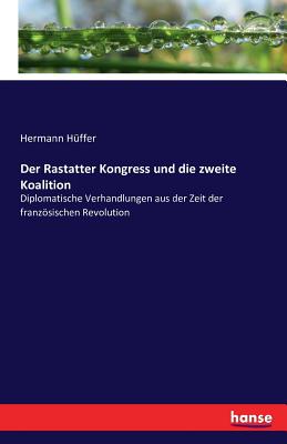 Der Rastatter Kongress und die zweite Koalition: Diplomatische Verhandlungen aus der Zeit der franzsischen Revolution - H?ffer, Hermann