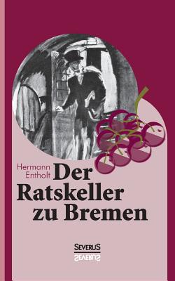 Der Ratskeller zu Bremen - Bedey, Bjrn, and Entholt, Hermann