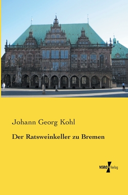 Der Ratsweinkeller Zu Bremen - Kohl, Johann Georg