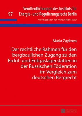 Der Rechtliche Rahmen Fuer Den Bergbaulichen Zugang Zu Den Erdoel- Und Erdgaslagerstaetten in Der Russischen Foederation Im Vergleich Zum Deutschen Bergrecht - S?cker, F J, and Zaykova, Maria