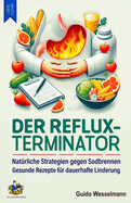 Der Reflux-Terminator - Nat?rliche Strategien gegen Sodbrennen: Gesunde Rezepte f?r dauerhafte Linderung - Mit Kochbuch zur optimalen Ern?hrung