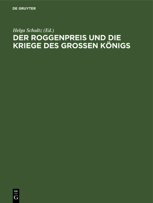 Der Roggenpreis Und Die Kriege Des Groen Knigs: Chronik Und Rezeptsammlung Des Berliner Bckermeisters Johann Friedrich Heyde 1740 Bis 1786 - Schultz, Helga (Editor)