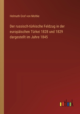 Der Russisch-T?rkische Feldzug in Der Europ?ischen T?rkei 1828 Und 1829: Dargestellt Im Jahre 1845 (Classic Reprint) - Moltke, Helmuth Graf Von