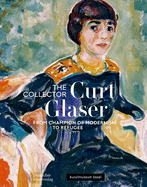 Der Sammler Curt Glaser / The Collector Curt Glaser: Vom Verfechter der Moderne zum Verfolgten / From Champion of Modernism to Refugee