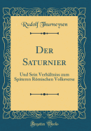 Der Saturnier: Und Sein Verhltniss Zum Spteren Rmischen Volksverse (Classic Reprint)