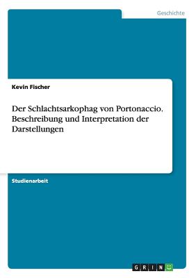 Der Schlachtsarkophag Von Portonaccio. Beschreibung Und Interpretation Der Darstellungen - Fischer, Kevin