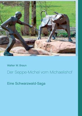 Der Seppe-Michel vom Michaelishof: Eine Schwarzwald-Saga - Braun, Walter W