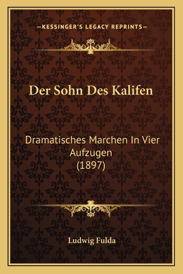 Der Sohn Des Kalifen: Dramatisches Marchen in Vier Aufzugen (1897) - Fulda, Ludwig