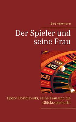 Der Spieler und seine Frau: Fjodor Dostojewski, seine Frau und die Gl?cksspielsucht - Kellermann, Bert, and Kellermann, Paul (Editor)