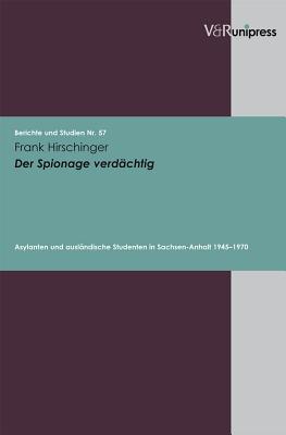 Der Spionage Verdachtig: Asylanten Und Auslandische Studenten in Sachsen-Anhalt 1945-1970 - Hirschinger, Frank