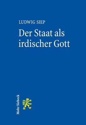 Der Staat ALS Irdischer Gott: Genese Und Relevanz Einer Hegelschen Idee - Siep, Ludwig