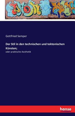 Der Stil in den technischen und tektonischen K?nsten;: oder praktische Aesthetik - Semper, Gottfried