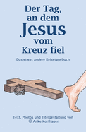 Der Tag, an dem Jesus vom Kreuz fiel: Das etwas andere Reisetagebuch
