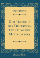 Der Teufel in Der Deutschen Dichtung Des Mittelalters (Classic Reprint)
