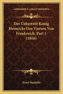 Der Uebertritt Konig Heinrichs Des Vierten Von Frankreich, Part 1 (1856)