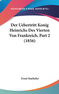 Der Uebertritt Konig Heinrichs Des Vierten Von Frankreich, Part 2 (1856)