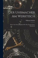 Der Uhrmacher Am Werktisch: Hand- Und Nachschlagebuch Fr Den Taschenuhren-Reparateur