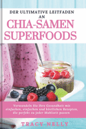 Der Ultimative Leitfaden an Chia-Samen Superfoods: Verwandeln Sie Ihre Gesundheit mit einfachen, einfachen und kstlichen Rezepten, die perfekt zu jeder Mahlzeit passen