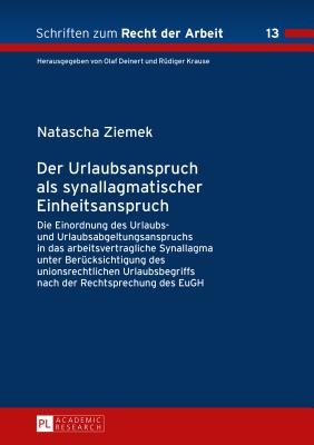 Der Urlaubsanspruch als synallagmatischer Einheitsanspruch: Die Einordnung des Urlaubs- und Urlaubsabgeltungsanspruchs in das arbeitsvertragliche Synallagma unter Beruecksichtigung des unionsrechtlichen Urlaubsbegriffs nach der Rechtsprechung des EuGH - Krause, R?diger (Editor), and Ziemek, Natascha