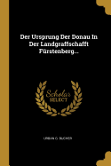 Der Ursprung Der Donau in Der Landgraffschafft F?rstenberg...