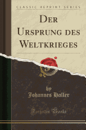 Der Ursprung Des Weltkrieges (Classic Reprint)