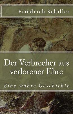 Der Verbrecher Aus Verlorener Ehre: Eine Wahre Geschichte - Schiller, Friedrich