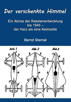 Der verschenkte Himmel: Ein Abriss der Raketenentwicklung bis 1945 - der Harz als eine Keimzelle - Sternal, Bernd