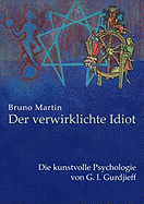 Der verwirklichte Idiot: Die kunstvolle Psychologie von G.I. Gurdjieff