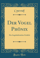 Der Vogel Phnix: Ein Angelschsisches Gedicht (Classic Reprint)