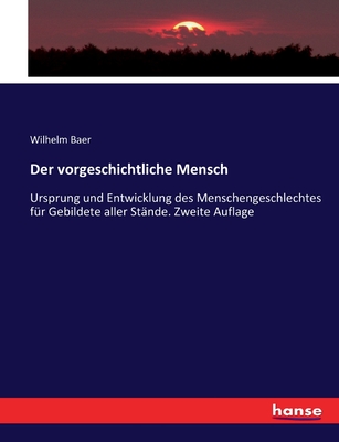 Der Vorgeschichtliche Mensch: Ursprung Und Entwicklung Des Menschengeschlechtes; F?r Gebildete Aller St?nde (Classic Reprint) - Baer, Wilhelm