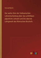 Der Wahre Sinn Der Vatikanischen Lehrentscheidung Uber Das Unfehlbare Papstliche Lehramt Und Die Oberste Lehrgewalt Des Romischen Bischofs