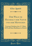 Der Wald Im Haushalt Der Natur Und Der Menschen: Vortrag Gehalten Den 17. Mrz 1870 Auf Dem Rathhaus in Zrich (Classic Reprint)