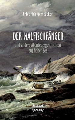 Der Walfischf?nger: Abenteuergeschichten auf hoher See. Walfischf?nger, Schiffszimmermann, Nacht auf dem Walfisch, Jack und Bill, Das Wrack - Gerst?cker, Friedrich