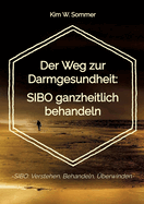 Der Weg zur Darmgesundheit: SIBO ganzheitlich behandeln: -SIBO: Verstehen, Behandeln, ?berwinden-