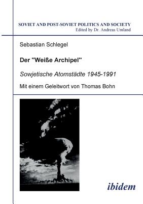 Der Weisse Archipel - Sowjetische Atomst?dte 1945-1991. - Schlegel, Sebastian, and Umland, Andreas (Editor), and Bohn, Thomas (Foreword by)