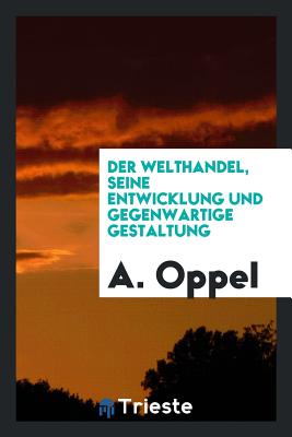 Der Welthandel, Seine Entwicklung Und Gegenwartige Gestaltung - Oppel, Alwin