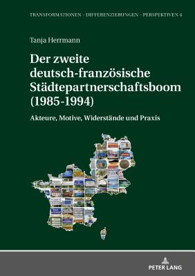 Der zweite deutsch-franzoesische Staedtepartnerschaftsboom (1985-1994): Akteure, Motive, Widerstaende und Praxis - Ki?ener, Michael, and Herrmann, Tanja